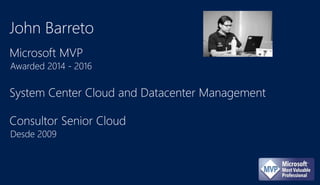 John Barreto
Microsoft MVP
Awarded 2014 - 2016
System Center Cloud and Datacenter Management
Consultor Senior Cloud
Desde 2009
 
