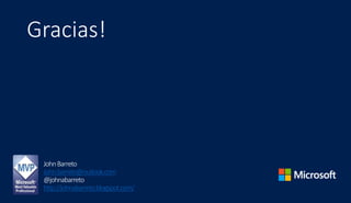 Gracias!
JohnBarreto
John.barreto@outlook.com
@johnabarreto
http://johnabarreto.blogspot.com/
 