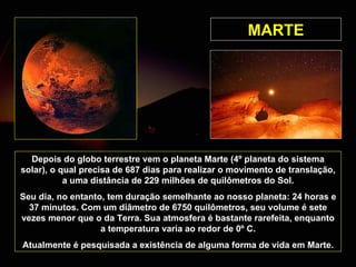 MARTE Depois do globo terrestre vem o planeta Marte (4º planeta do sistema solar), o qual precisa de 687 dias para realiza...