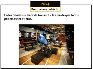 Nike
Punto clave del éxito

En las tiendas se trata de transmitir la idea de que todos
podemos ser atletas.

 