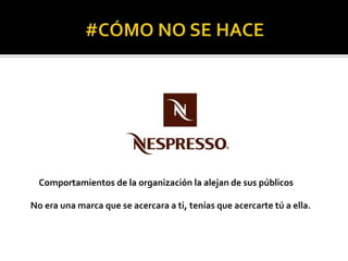 Comportamientos de la organización la alejan de sus públicos
No era una marca que se acercara a ti, tenías que acercarte tú a ella.

 