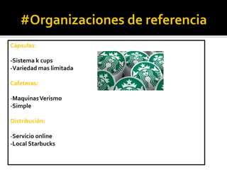 Cápsulas:
-Sistema k cups
-Variedad mas limitada
Cafeteras:
-Maquinas Verismo
-Simple
Distribución:
-Servicio online
-Local Starbucks

 