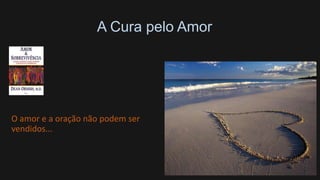 A Cura pelo Amor
O amor e a oração não podem ser
vendidos...
 