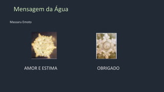 Mensagem da Água
Massaru Emoto
AMOR E ESTIMA OBRIGADO
 