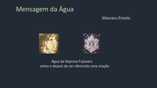 Água da Represa Fujiwara
antes e depois de ser oferecida uma oração
Mensagem da Água
Massaru Emoto
 