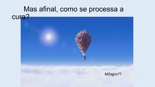 Mas afinal, como se processa a
cura?
Milagre??
 