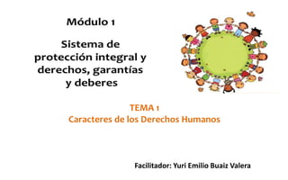 TEMA 1
Caracteres de los Derechos Humanos
Facilitador: Yuri Emilio Buaiz Valera
 