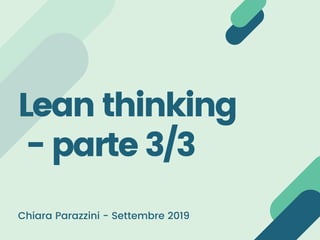 Lean thinking
 - parte 3/3 
Chiara Parazzini - Settembre 2019
 