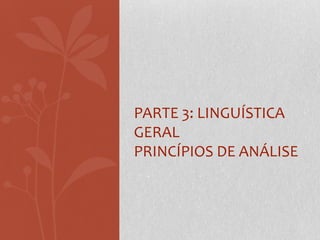 Parte 3: Linguística GeralPRINCÍPIOS DE ANÁLISE