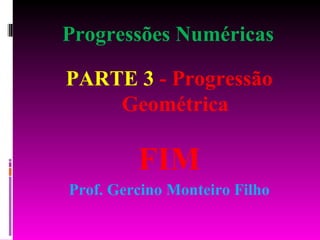 Progressões Numéricas PARTE 3   - Progressão Geométrica FIM Prof. Gercino Monteiro Filho 