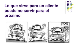 Lo que sirve para un cliente
puede no servir para el
próximo
 