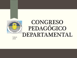 CONGRESO
PEDAGÓGICO
DEPARTAMENTALTUNJA
2018
 