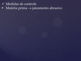 Medidas de controle 
Matéria prima  jateamento abrasivo  