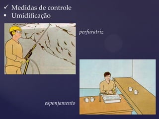 Medidas de controle 
Umidificação 
perfuratriz 
esponjamento  