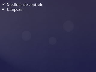 Medidas de controle 
Limpeza  