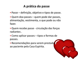 A prática do passe
 Passe – definição, objetivo e tipos de passe.
 Quem doa passes – quem pode dar passes,
alimentação, ...