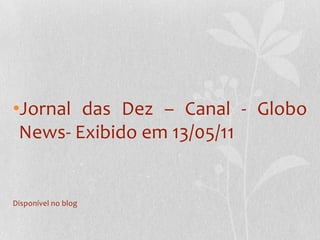 Jornal das Dez – Canal - Globo News- Exibido em 13/05/11Disponível no blog