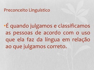 Preconceito Linguístico


•É quando julgamos e classificamos
 as pessoas de acordo com o uso
 que ela faz da língua em relação
 ao que julgamos correto.
 