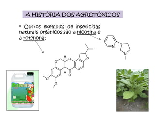 A HISTÓRIA DOS AGROTÓXICOS * Outros exemplos de inseticidas naturais orgânicos são a  nicotina  e a  rotenona ; 
