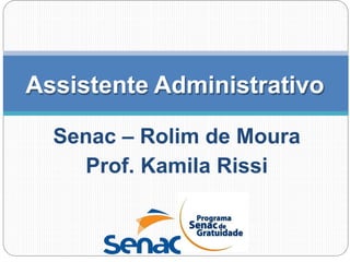Senac – Rolim de Moura
Prof. Kamila Rissi
Assistente Administrativo
 