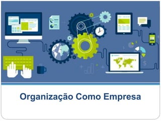 Organização Como Empresa
 