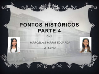 PONTOS HISTÓRICOS
PARTE 4
MARCELA E MARIA EDUARDA
4 ANO B
 