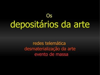 Os   depositários da arte   redes telemática     desmaterialização da arte     evento de massa 