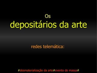 Os   depositários da arte redes telemática:     # desmaterialização da arte # evento de massa # 