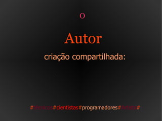 O  Autor  criação compartilhada: # técnicos # cientistas # programadores # Artista # 