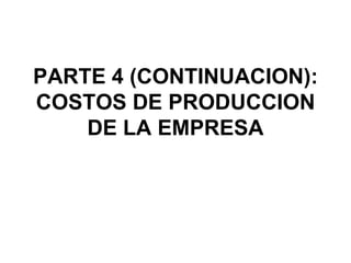PARTE 4 (CONTINUACION):
COSTOS DE PRODUCCION
    DE LA EMPRESA
 