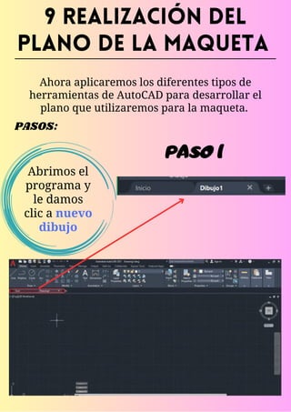 9 REALIZACIÓN DEL
PLANO DE LA MAQUETA
Ahora aplicaremos los diferentes tipos de
herramientas de AutoCAD para desarrollar el
plano que utilizaremos para la maqueta.
PASOS:
Abrimos el
programa y
le damos
clic a nuevo
dibujo
PASO 1
 