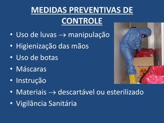 MEDIDAS PREVENTIVAS DE CONTROLE 
•Uso de luvas  manipulação 
•Higienização das mãos 
•Uso de botas 
•Máscaras 
•Instrução 
•Materiais  descartável ou esterilizado 
•Vigilância Sanitária  