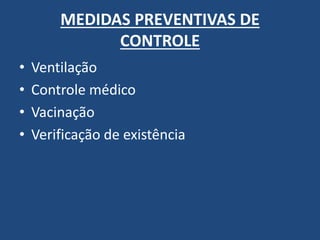 MEDIDAS PREVENTIVAS DE CONTROLE 
•Ventilação 
•Controle médico 
•Vacinação 
•Verificação de existência  