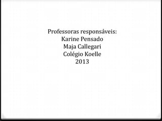 Professoras responsáveis:
Karine Pensado
Maja Callegari
Colégio Koelle
2013
 