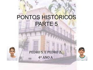 PONTOS HISTÓRICOS
PARTE 5
PEDRO S. E PEDRO Z.
4º ANO A
 