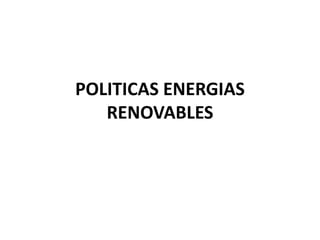 POLITICAS ENERGIAS
RENOVABLES
 