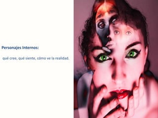 Personajes Internos:
qué cree, qué siente, cómo ve la realidad.
 