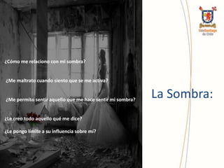¿Cómo me relaciono con mi sombra?
¿Me maltrato cuando siento que se me activa?
¿Me permito sentir aquello que me hace sentir mi sombra?
¿Le creo todo aquello qué me dice?
¿Le pongo límite a su influencia sobre mí?
La Sombra:
 