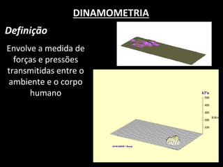 DINAMOMETRIA 
Definição 
Envolve a medida de forças e pressões transmitidas entre o ambiente e o corpo humano  