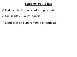 EXIGÊNCIAS VISUAIS 
 Podem interferir no conforto postural 
 >acuidade visual <distância 
 Condições de iluminamento e contraste  