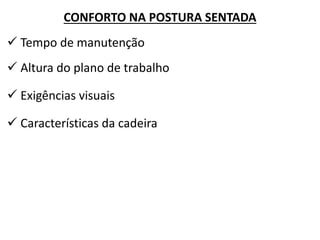 CONFORTO NA POSTURA SENTADA 
 Tempo de manutenção 
 Altura do plano de trabalho 
 Exigências visuais 
 Características da cadeira  