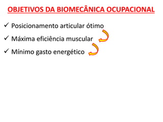  Posicionamento articular ótimo 
 Máxima eficiência muscular 
 Mínimo gasto energético 
OBJETIVOS DA BIOMECÂNICA OCUPACIONAL  
