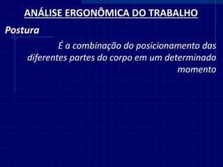 ANÁLISE ERGONÔMICA DO TRABALHO 
Postura 
É a combinação do posicionamento das diferentes partes do corpo em um determinado momento  