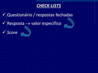 CHECK-LISTS 
Questionário / respostas fechadas 
Resposta  valor específico 
Score  