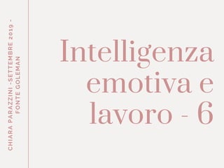 CHIARAPARAZZINI-SETTEMBRE2019-
FONTEGOLEMAN
Intelligenza
emotiva e
lavoro - 6
 