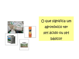 O que significa um agrotóxico ter pH ácido ou pH básico? 