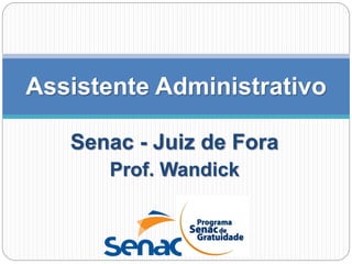 Senac - Juiz de Fora
Prof. Wandick
Assistente Administrativo
 