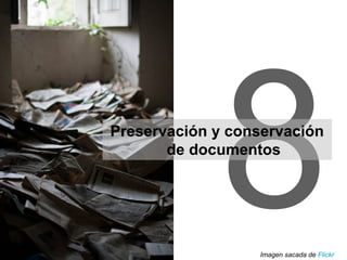 8Preservación y conservación
de documentos
Imagen sacada de Flickr
 