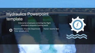 Hydraulics Powerpoint
template
Enterprise employees entering the flight
attendant etiquette training work
Department: Etiquette Department Trainer: teacher Bao
Time: January 2021
 