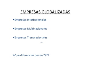 EMPRESAS GLOBALIZADAS Empresas Internacionales  Empresas Multinacionales Empresas Transnacionales … Qué diferencias tienen ???? 